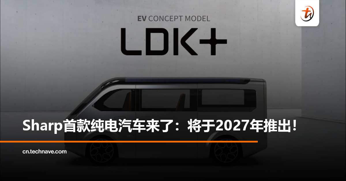 Sharp首款纯电汽车来了！官宣：MPV LDK+将于2027年推出！