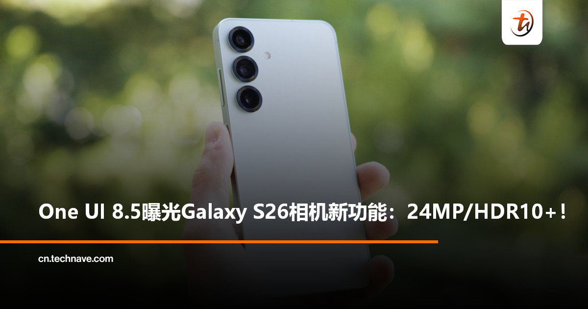 Samsung Galaxy S26系列影像升级曝光：新增 24MP模式，视频全面拥抱HDR10+！