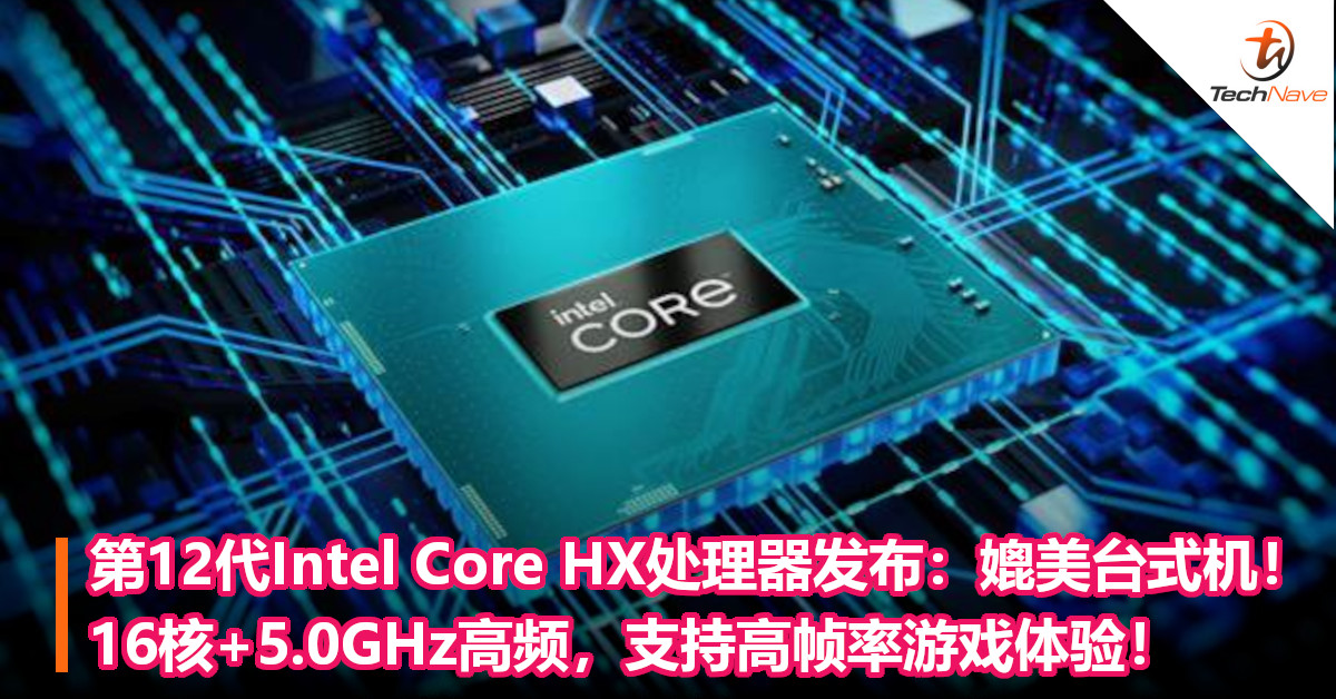 第12代Intel Core HX处理器发布：媲美台式机！16核+5.0GHz高频，支持高帧率游戏体验！