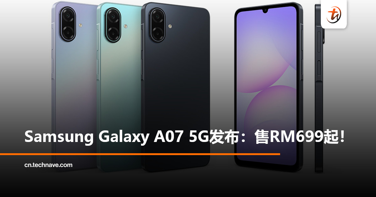 Samsung Galaxy A07 5G发布：售RM699起！120Hz大屏+6000mAh电池，支持6年更新！