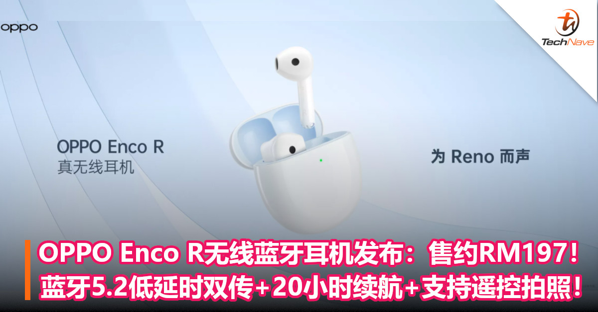 OPPO Enco R无线蓝牙耳机发布：售约RM197！蓝牙5.2低延时双传+20小时续航+支持遥控拍照！