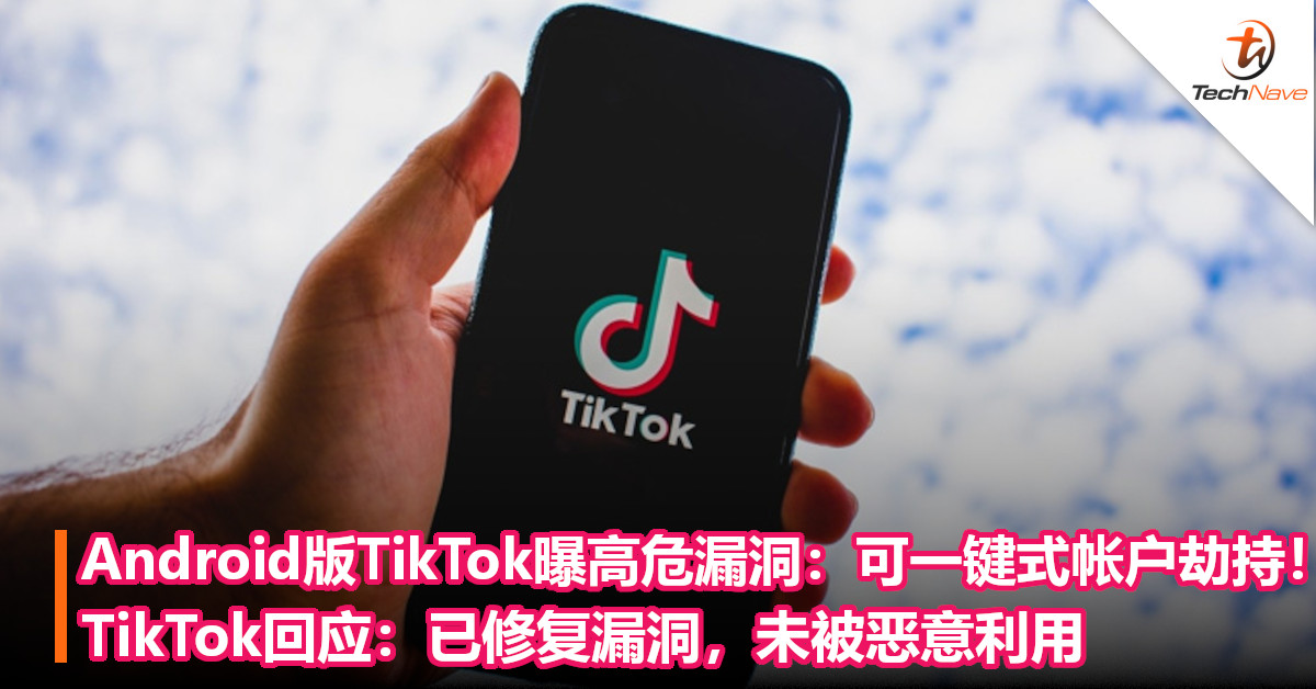 Android版TikTok曝高危漏洞：可一键式帐户劫持！TikTok回应：已修复漏洞，未被恶意利用