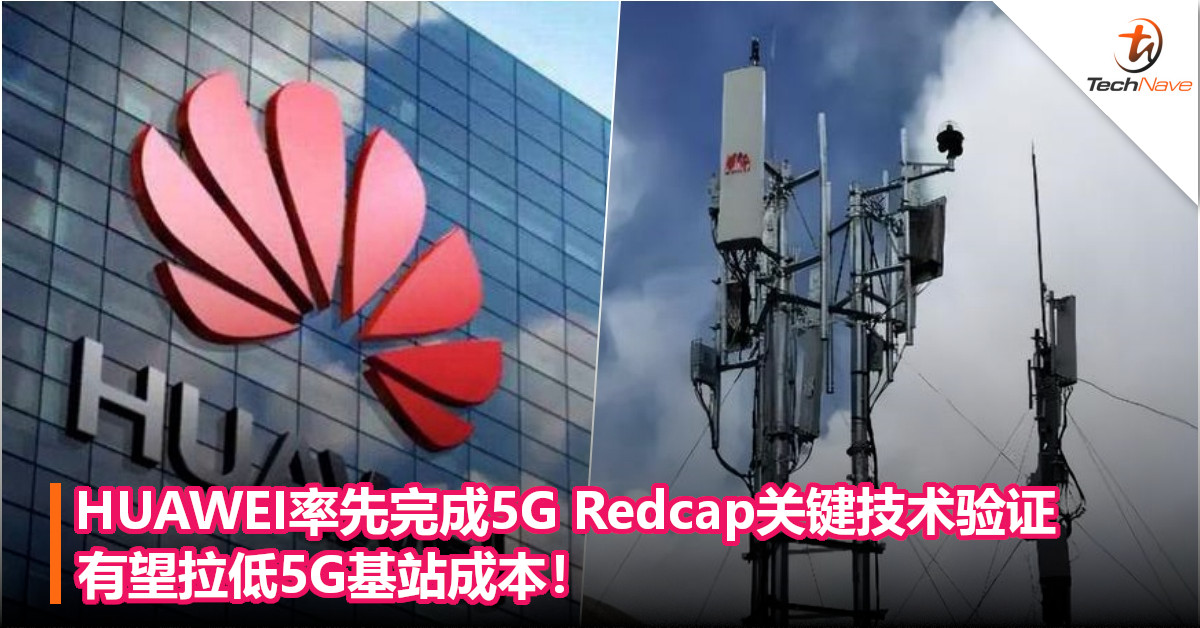 业界第一！HUAWEI率先完成5G Redcap关键技术验证，有望拉低5G基站成本！