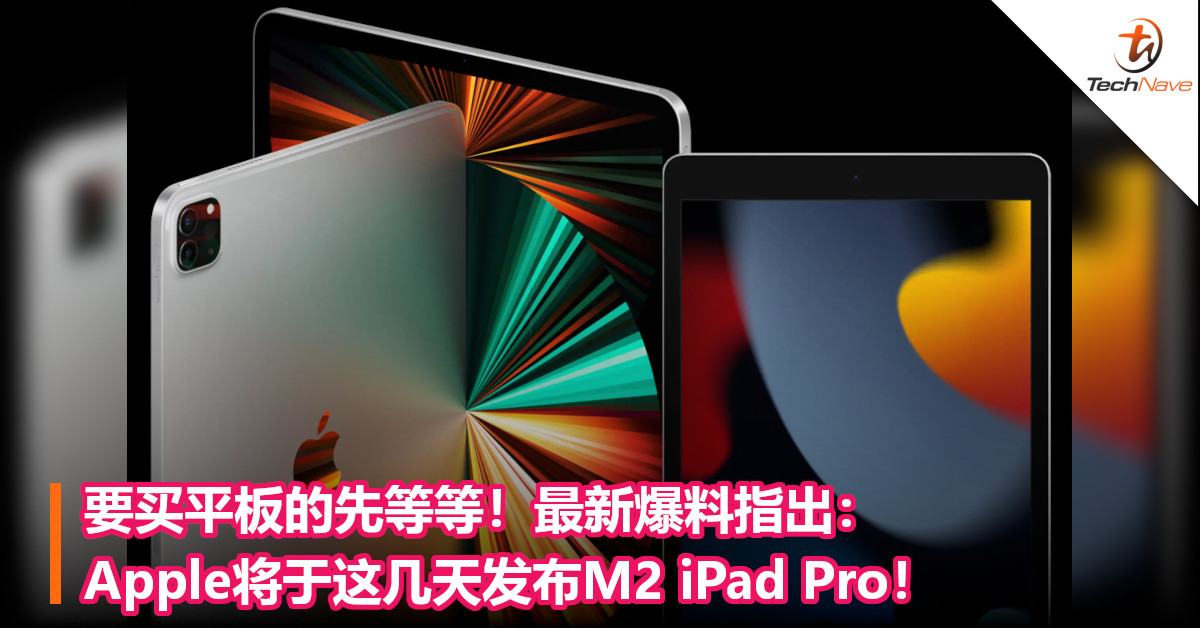 要买平板的先等等！最新爆料指出：Apple将于这几天发布M2 iPad Pro！