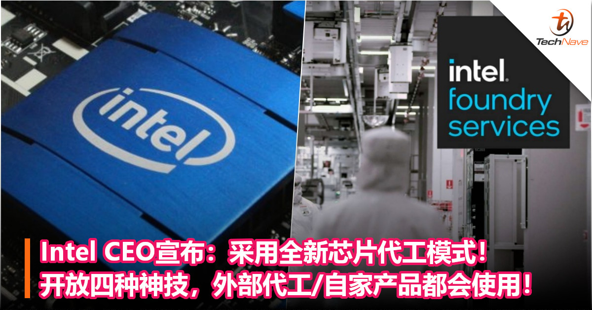 与Samsung/台积电抢市场！Intel CEO宣布：采用全新芯片代工模式！开放四种神技，外部代工/自家产品都会使用！