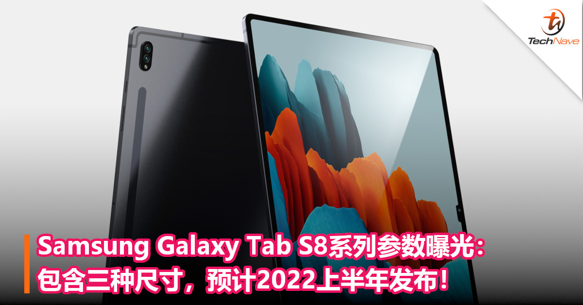 Samsung Galaxy Tab S8系列参数曝光：包含三种尺寸，预计2022上半年发布！