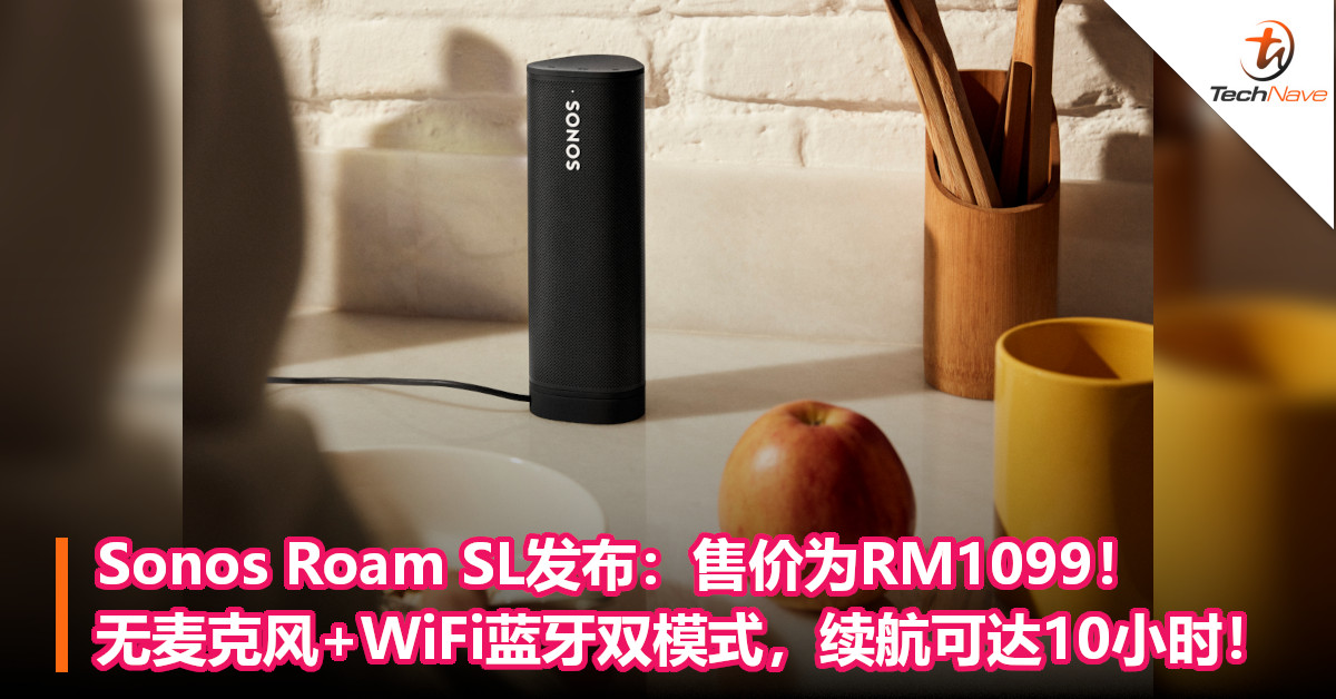 Sonos Roam SL发布：售价为RM1099！无麦克风+WiFi蓝牙双模式，续航可达10小时！