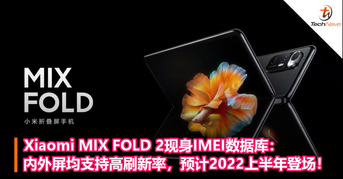Xiaomi MIX FOLD 2现身IMEI数据库：内外屏均支持高刷新率，预计2022上半年登场！