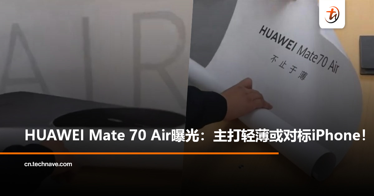 对标还是模仿？HUAWEI Mate 70 Air曝光：主打轻薄设计，引发“命名对标Apple”热议！