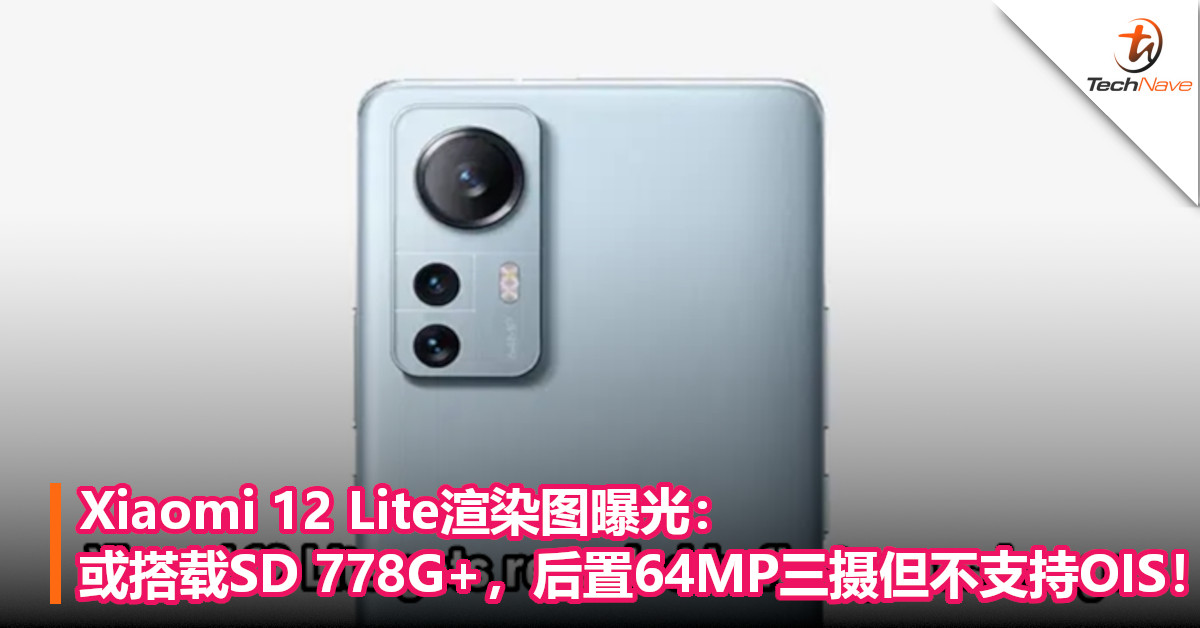 Xiaomi 12 Lite渲染图曝光：或搭载SD 778G+，后置64MP三摄但不支持OIS！