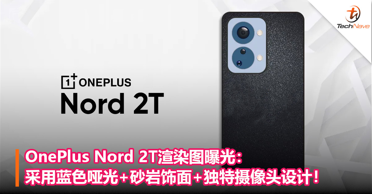 OnePlus Nord 2T渲染图曝光：采用蓝色哑光+砂岩饰面+独特摄像头设计！