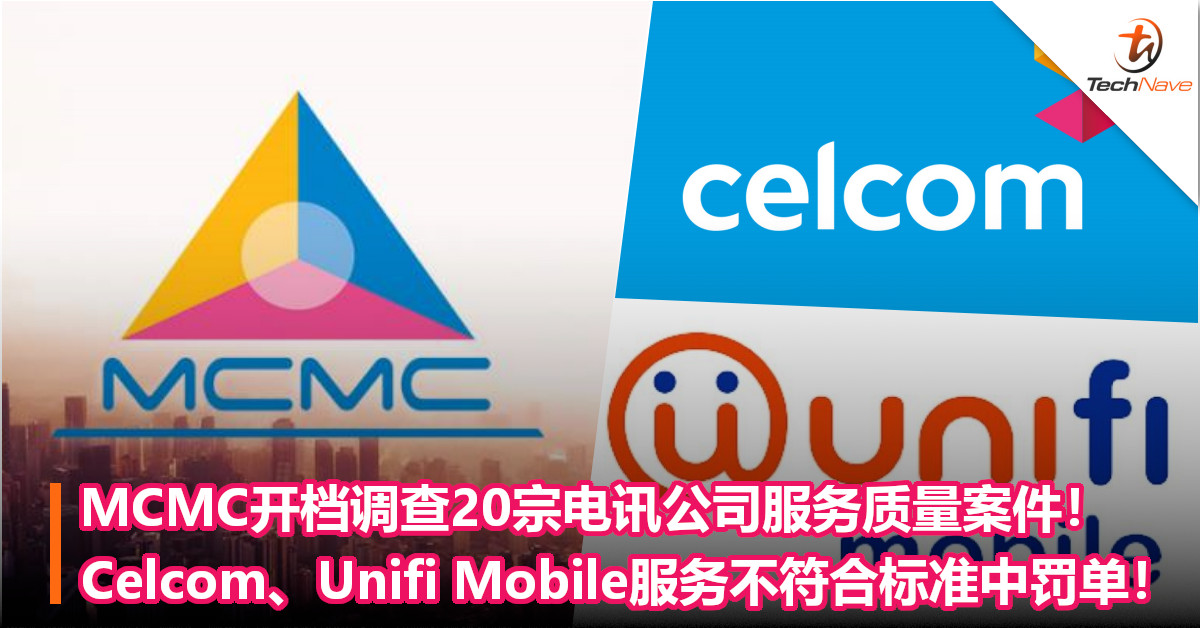 MCMC开档调查20宗电讯公司服务质量案件！Celcom、Unifi Mobile服务不符合标准中罚单！