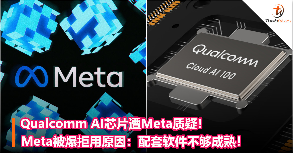 Qualcomm AI芯片遭Meta质疑！Meta被爆拒用原因：配套软件不够成熟！
