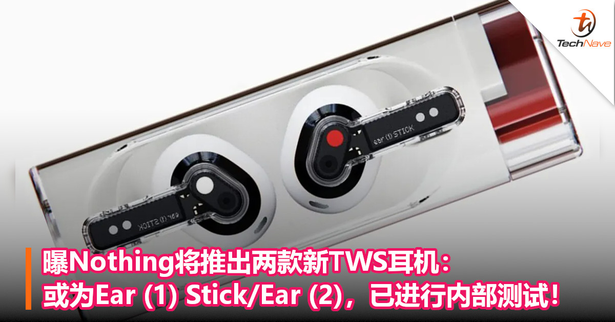 曝Nothing将推出两款新TWS耳机：或为Ear (1) Stick/Ear (2)，已进行内部测试！