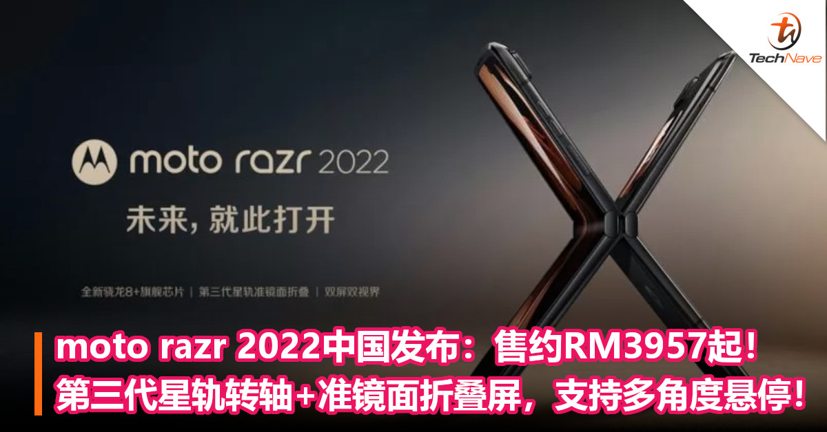 moto razr 2022中国发布：售约RM3957起！第三代星轨转轴+准镜面折叠屏，支持多角度悬停！