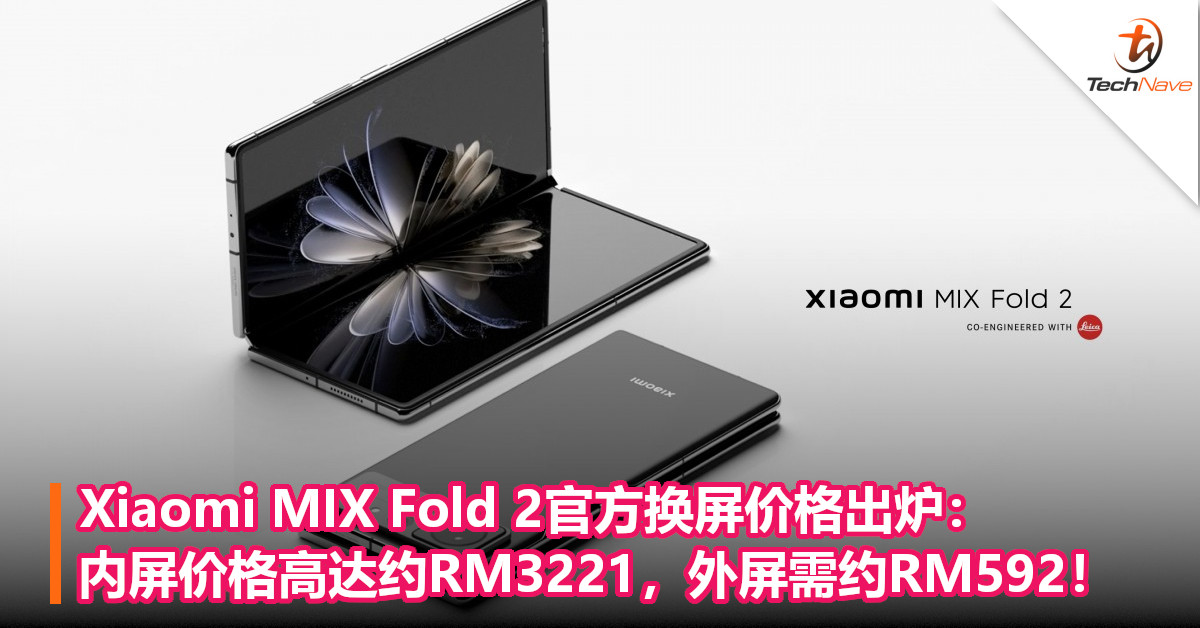 Xiaomi MIX Fold 2官方换屏价格出炉：内屏价格高达约RM3221，外屏需约RM592！