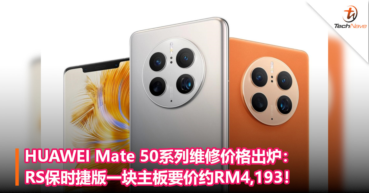 HUAWEI Mate 50系列维修价格出炉：RS保时捷版一块主板要价约RM4193！