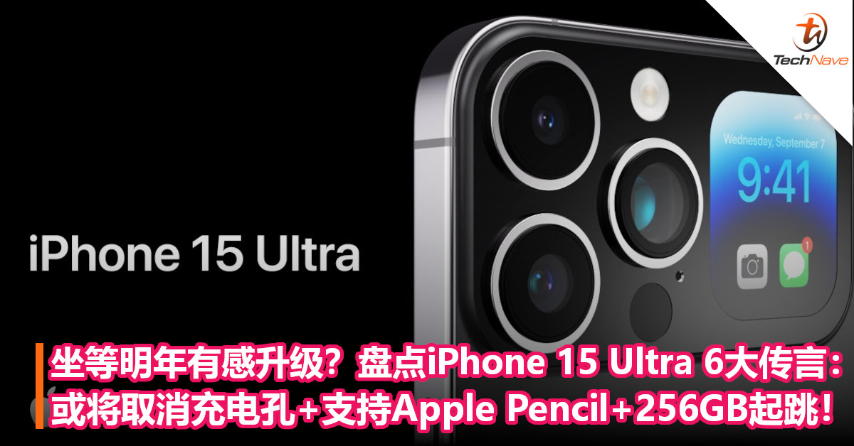 坐等明年有感升级？盘点iPhone 15 Ultra 6大传言：或将取消充电孔+支持Apple Pencil+256GB起跳！