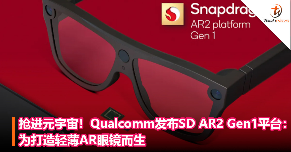 抢进元宇宙！Qualcomm发布SD AR2 Gen1平台：为打造轻薄AR眼镜而生