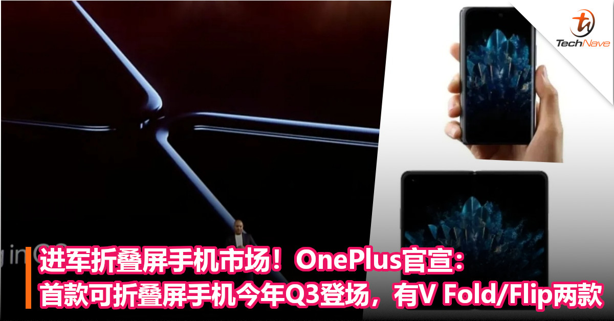 进军折叠屏手机市场！OnePlus官宣：首款可折叠屏手机今年Q3登场，有V Fold/Flip两款！