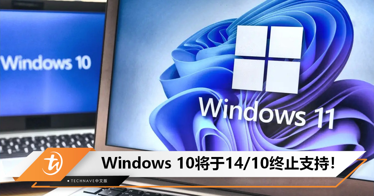 Microsoft宣布：Windows 10将于14/10终止支持，敦促用户升级至Windows 11！