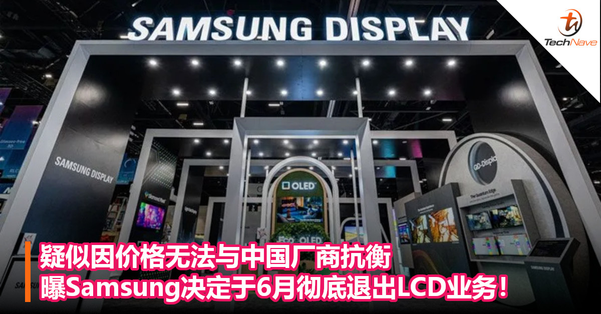 疑似因价格无法与中国厂商抗衡，曝Samsung决定于6月彻底退出LCD业务！