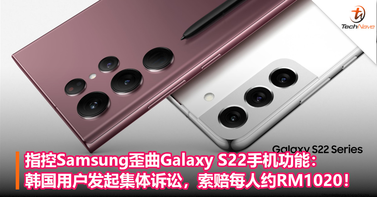 指控Samsung歪曲Galaxy S22手机功能：韩国用户发起集体诉讼，索赔每人约RM1020！