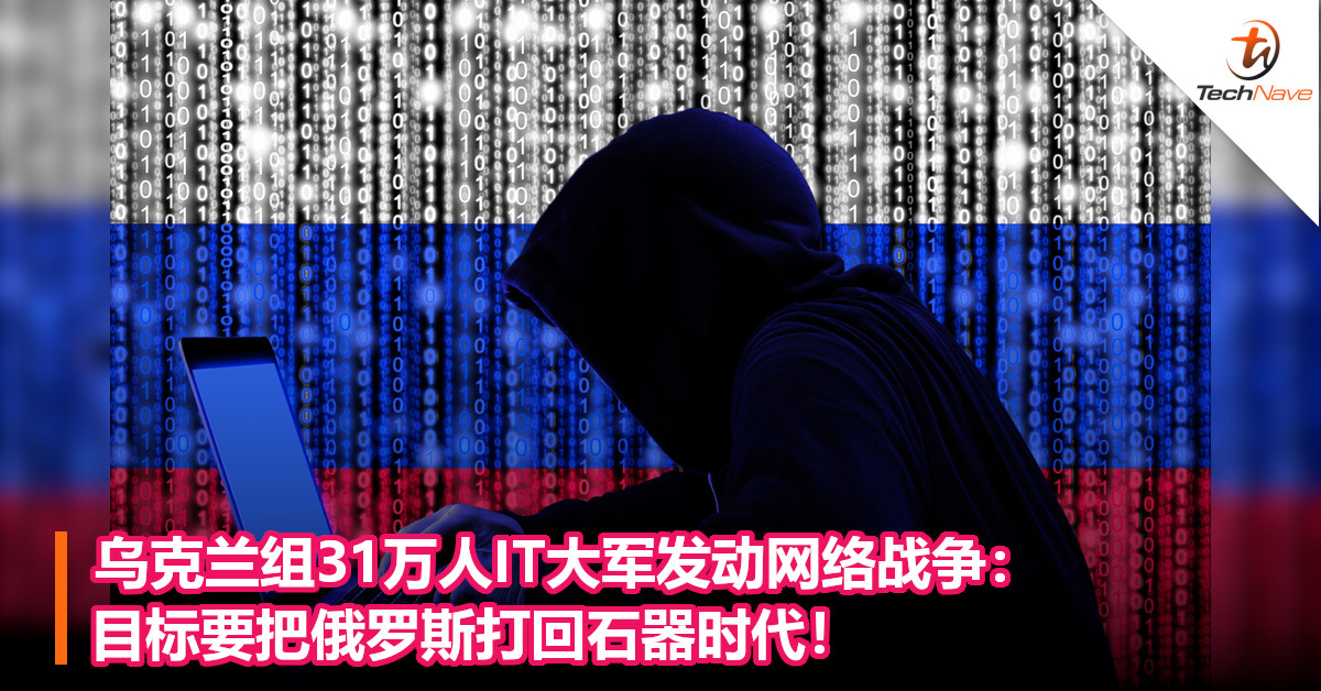 乌克兰组31万人IT大军发动网络战争：目标要把俄罗斯打回石器时代！