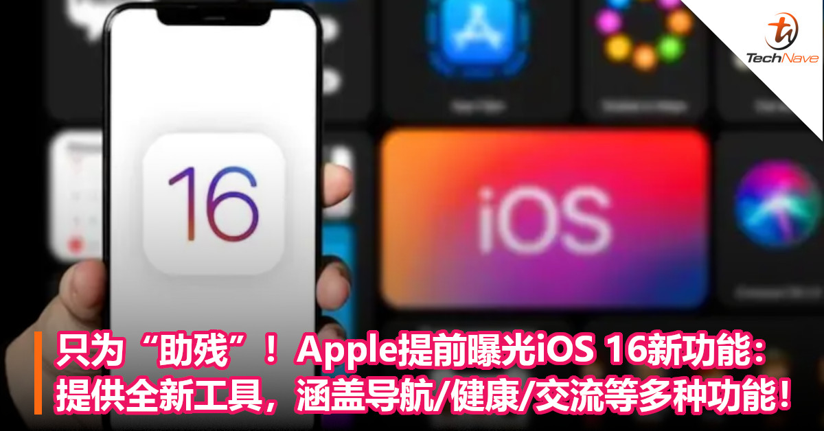 只为“助残”！Apple提前曝光iOS 16新功能：提供全新工具，涵盖导航/健康/交流等多种功能！