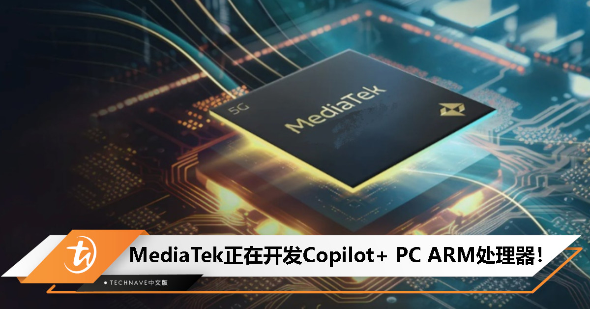 强势挑战Qualcomm？MediaTek为Microsofft Copilot+ PC打造全新ARM处理器！