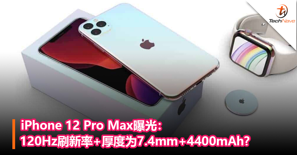 高刷新率定挡？iPhone 12 Pro Max曝光：120Hz刷新率+厚度仅为7.4mm+4400mAh？
