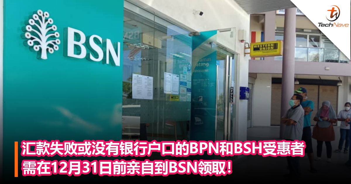 汇款失败或没有银行户口的BPN和BSH受惠者需在12月31日前亲自到BSN领取！