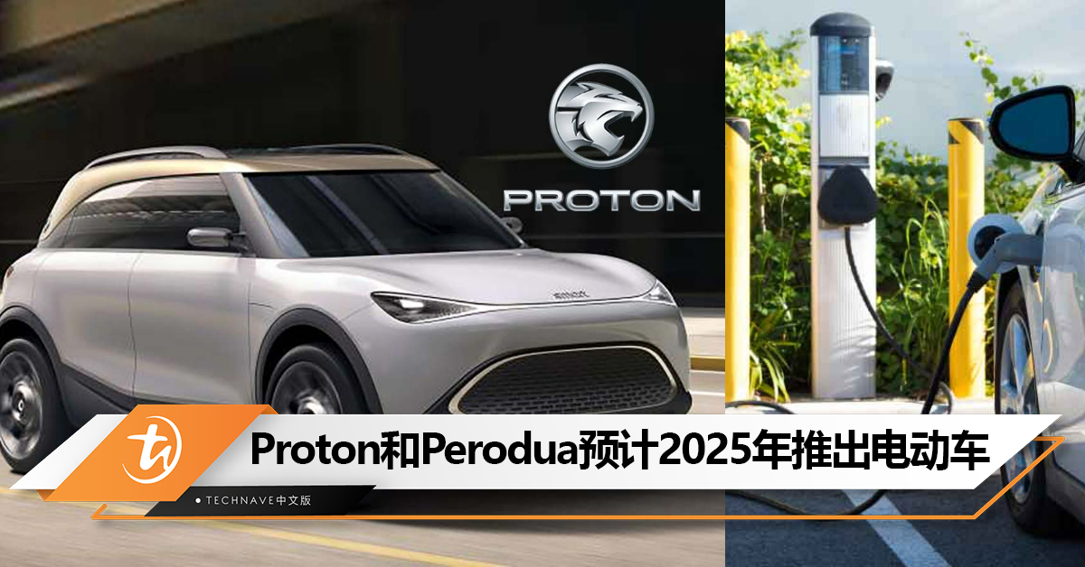 国产电动车不远了！政府为Proton和Perodua定下2025年推出电动车的目标