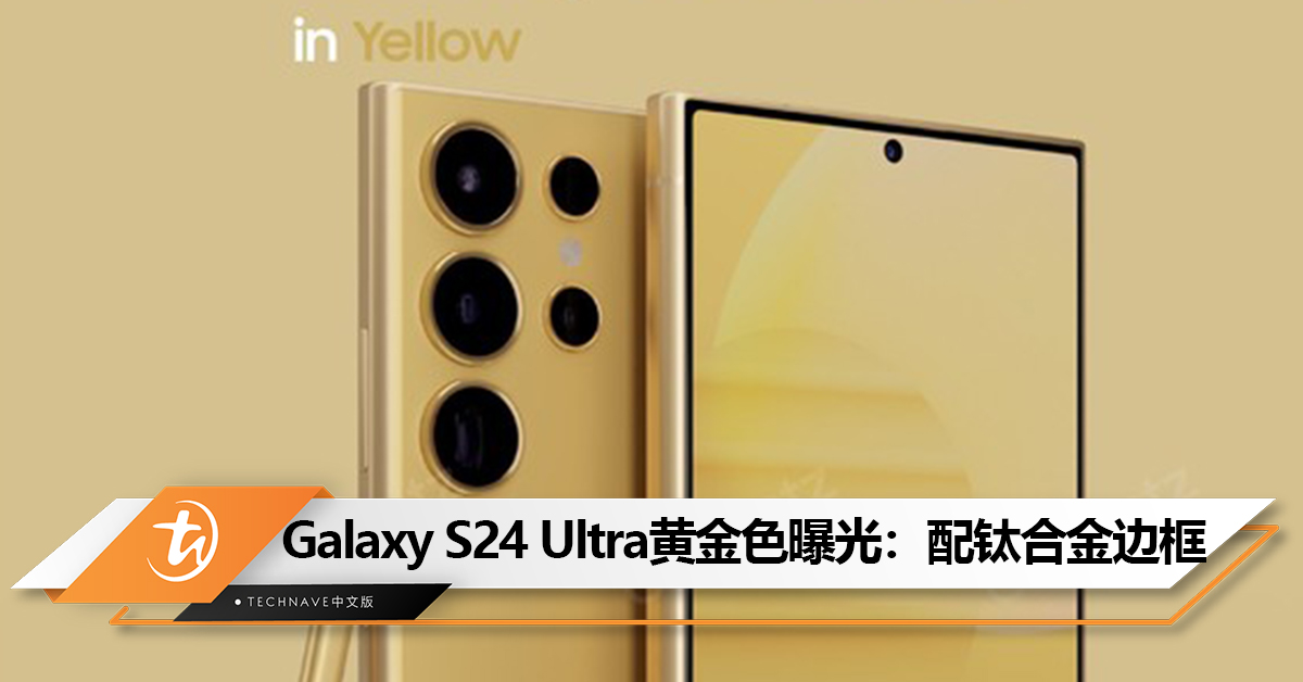 Samsung Galaxy S24 Ultra渲染图曝光：采用黄金配色+钛合金边框