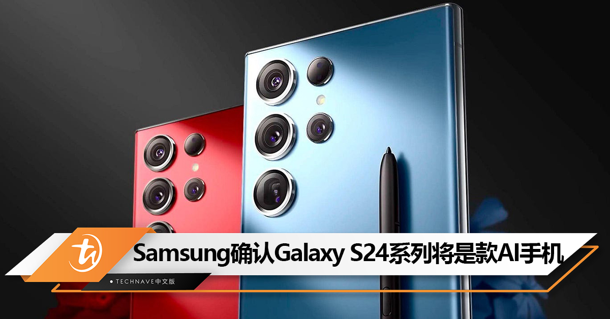 Samsung确认Galaxy S24系列将是“AI手机”！或明年1月17日发布