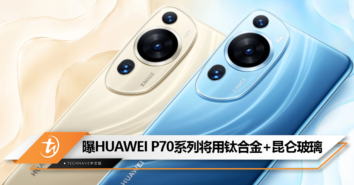 进入钛金属时代！曝HUAWEI P70系列将采用钛合金+昆仑玻璃设计！