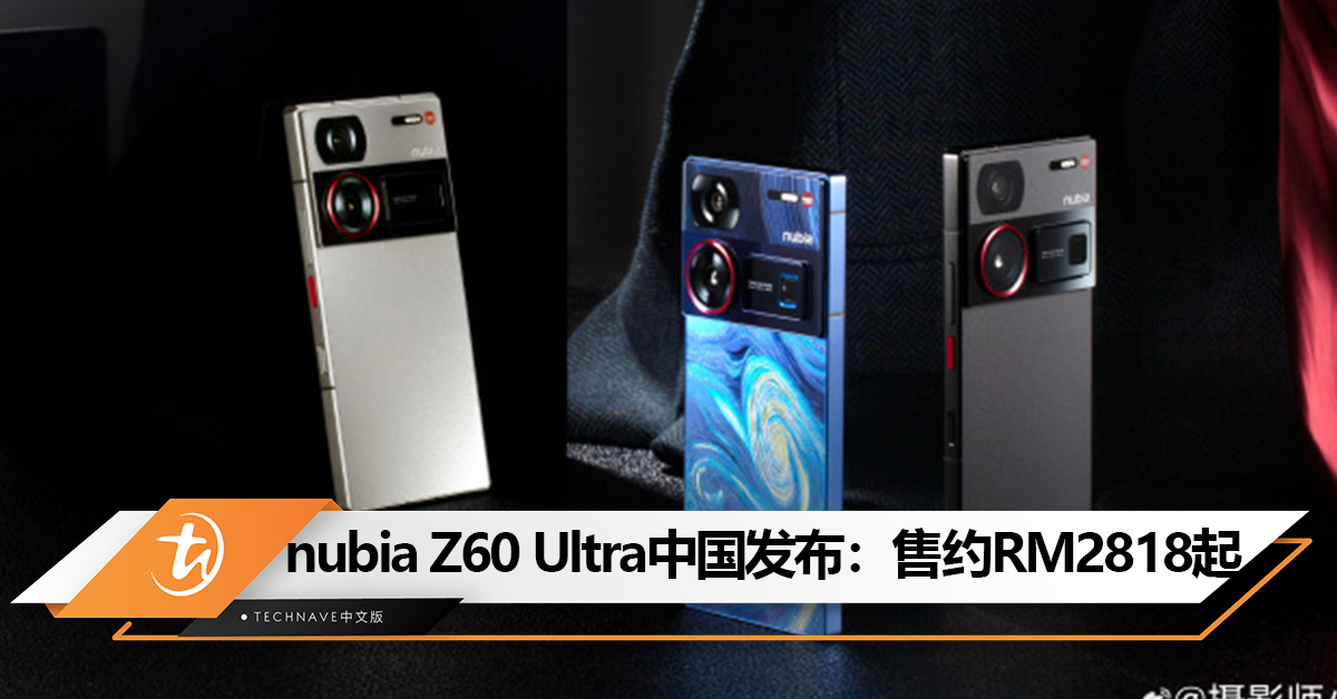 nubia Z60 Ultra中国发布：首发IP68屏下前摄、6000mAh大电池、Snapdragon 8 Gen 3！售约RM2818起