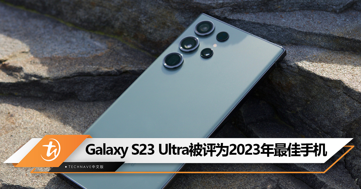 “真机皇”！Samsung Galaxy S23 Ultra被网友评为2023年最佳手机！Apple和Google等对手惜败