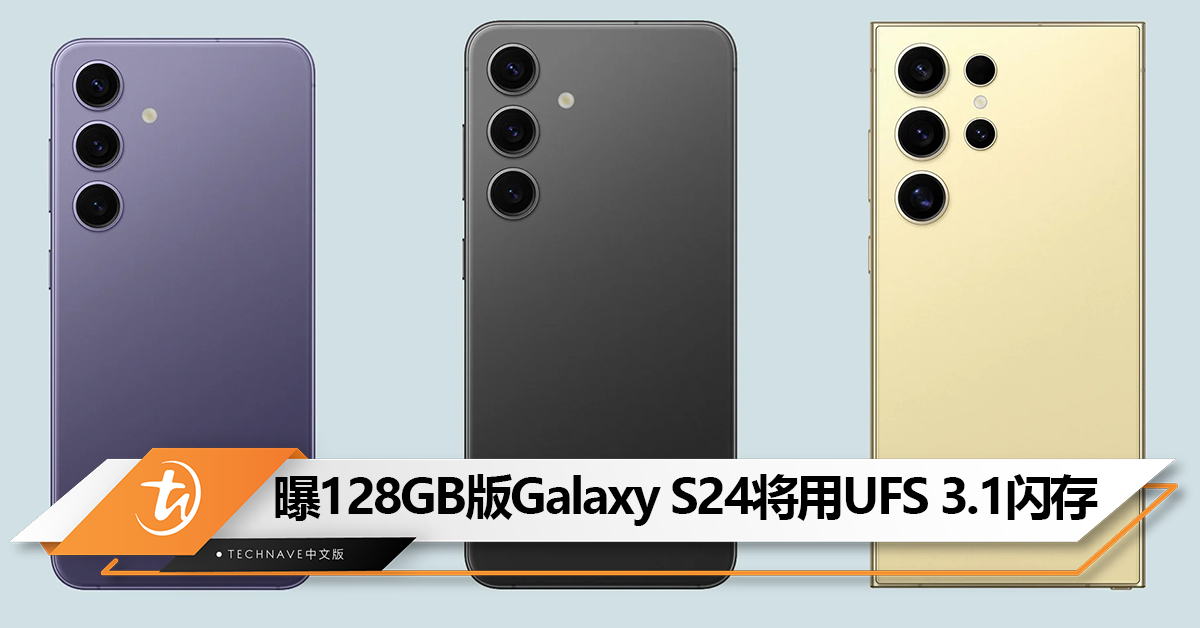 避免因成本提高而涨价！曝128GB版Samsung Galaxy S24将使用UFS 3.1闪存，其他版本则搭载UFS 4.0 闪存