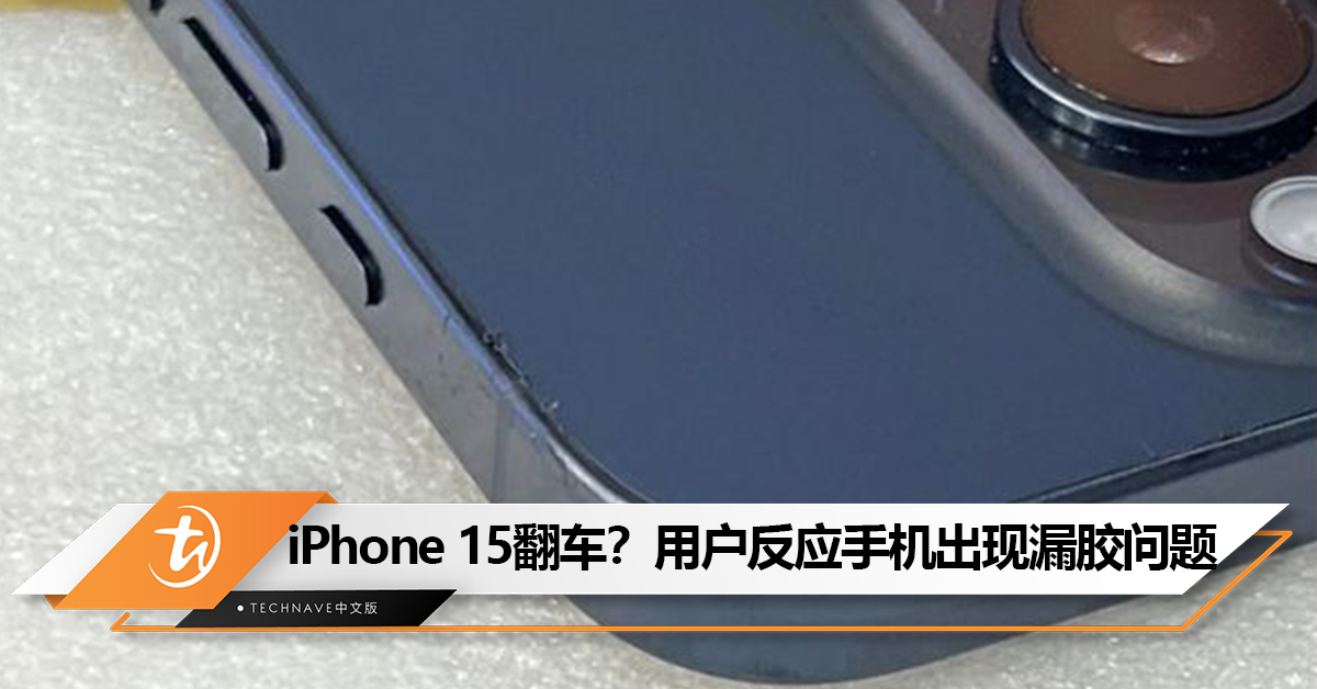 iPhone 15翻车？多名用户反应手机出现漏胶问题！