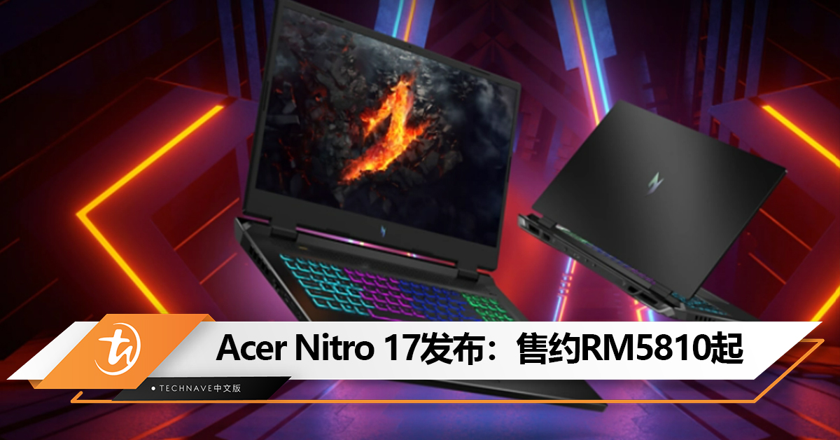 Acer Nitro 17发布：第14代Intel 处理器+RTX 4060 GPU！售约RM5810起！