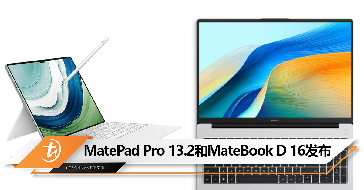 HUAWEI MatePad Pro 13.2和MateBook D 16大马发布！售价RM4599和RM2899起！
