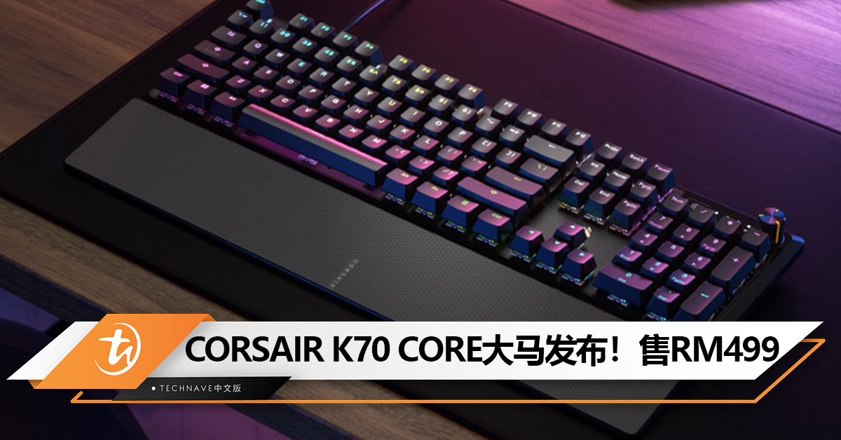 CORSAIR K70 CORE电竞键盘大马发布！采用MLX Red线性机器开关+全键RGB灯光！价格为RM499