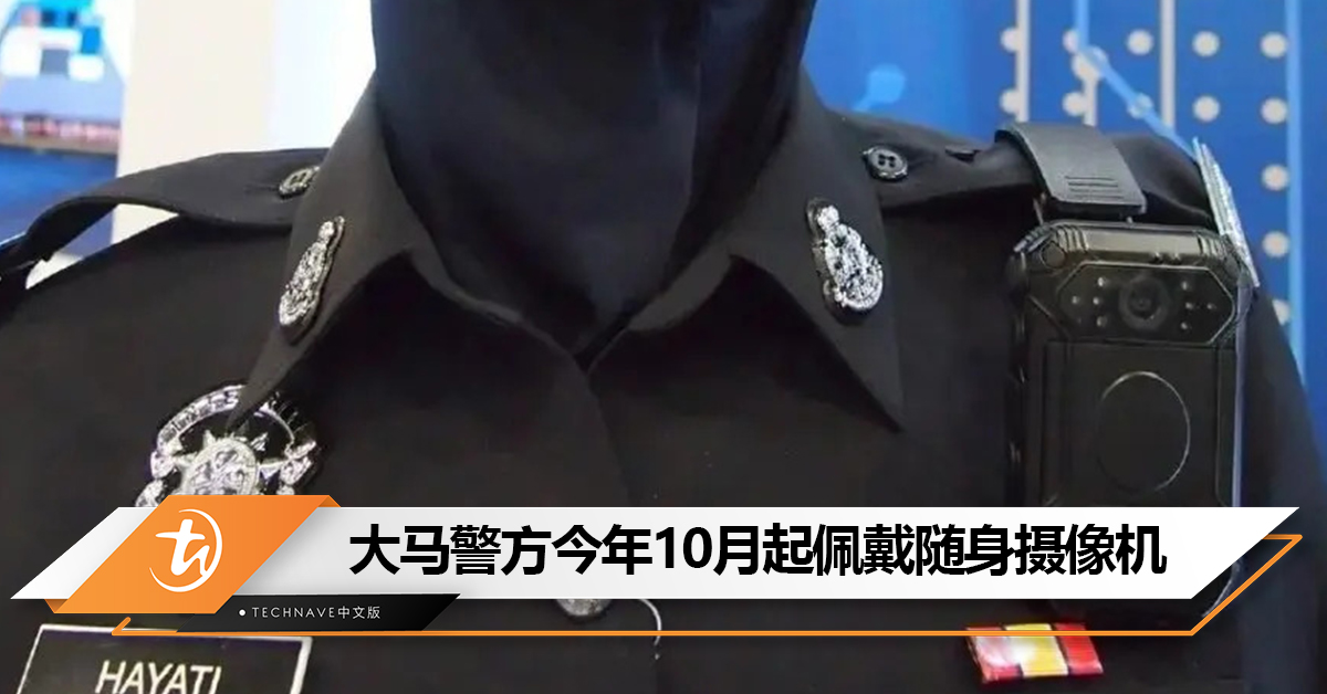 执法更透明安全!大马警方今年10月起佩戴随身摄像机:视频可作为呈堂证据 执法更透明安全!大马警方今年10月起佩戴随身摄像机:视频可作为呈堂证据