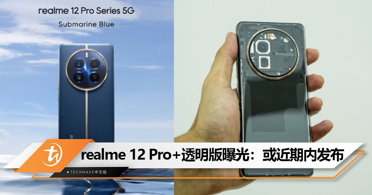 Nothing版的realme？realme 12 Pro+透明版曝光：有望近期内发布