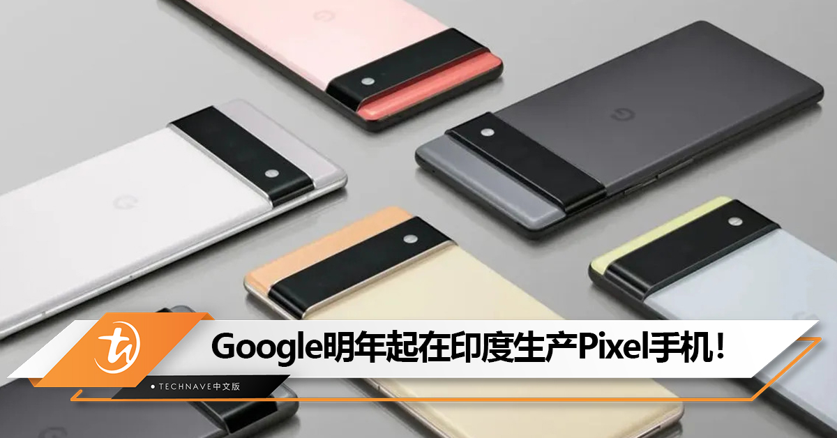 不Made in China了？追随Apple脚步，Google明年起在印度生产Pixel手机！