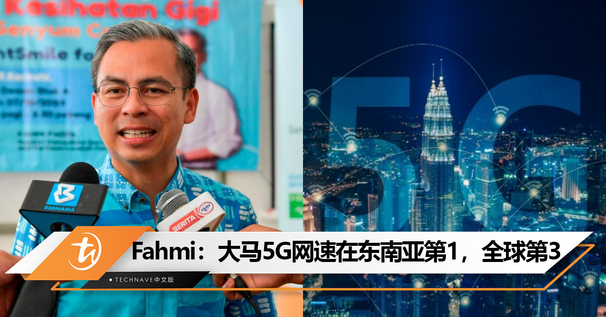 Fahmi：大马5G网速达485.25Mbps！在东南亚第1，全球排第3！