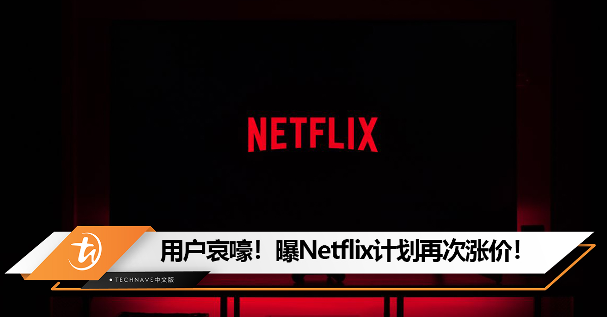 用户哀嚎！曝Netflix计划再次涨价！预计未来几周宣布