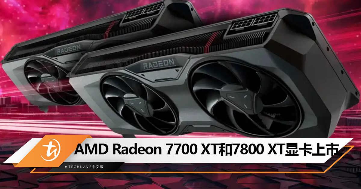 AMD Radeon 7700 XT和7800 XT显卡上市：基于RDNA 3架构，售约RM2299起！