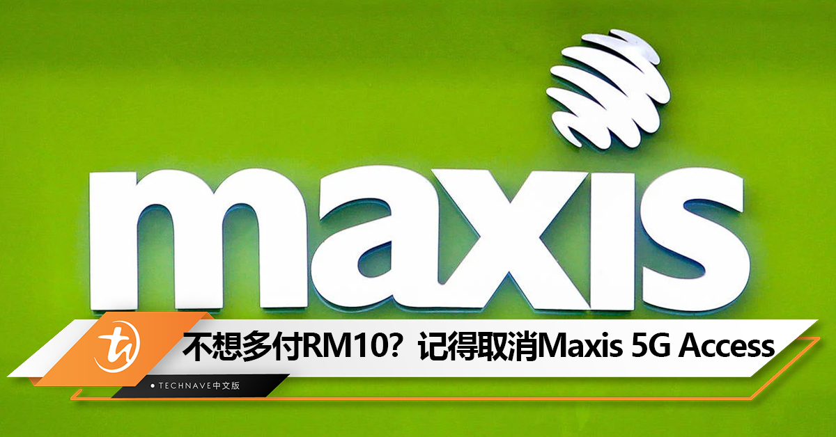 注意！Maxis免费5G试用期9月15日结束：若没手动取消将被收取RM10